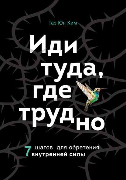 Иди туда, где трудно. 7 шагов для обретения внутренней силы - Таэ Юн Ким