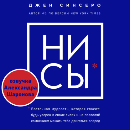 НИ СЫ. Восточная мудрость, которая гласит: будь уверен в своих силах и не позволяй сомнениям мешать тебе двигаться вперед — Джен Синсеро