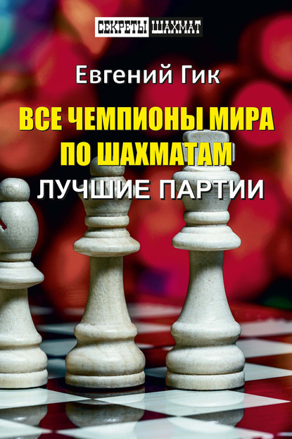 Все чемпионы мира по шахматам. Лучшие партии — Евгений Гик