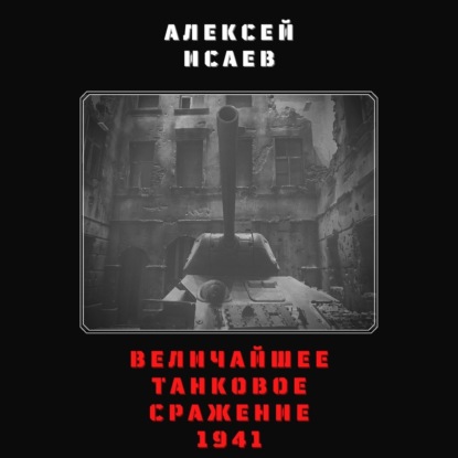 Величайшее танковое сражение 1941 — Алексей Исаев