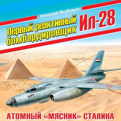 Первый реактивный бомбардировщик Ил-28. Атомный «мясник» Сталина - Николай Якубович