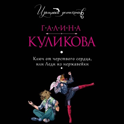 Ключ от черствого сердца, или Леди из нержавейки - Галина Куликова