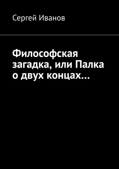 Философская загадка, или Палка о двух концах… — Сергей Иванов