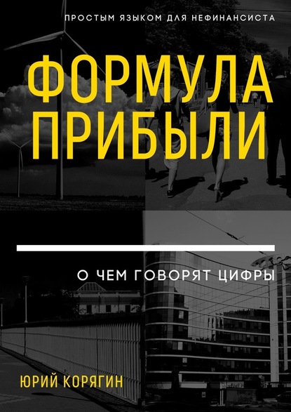 Формула прибыли. О чем говорят цифры. Простым языком для нефинансиста - Юрий Викторович Корягин