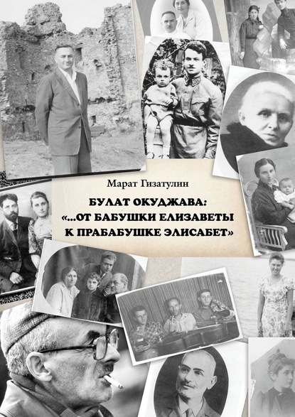 Булат Окуджава: «…От бабушки Елизаветы к прабабушке Элисабет» - Марат Гизатулин