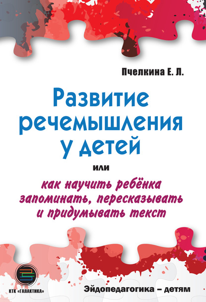 Развитие речемышления у детей, или Как научить ребенка запоминать, пересказывать и придумывать текст — Е. Л. Пчелкина