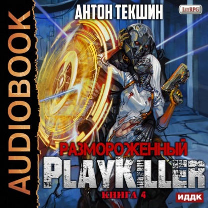 Размороженный. Книга 4. PlayKiller - Антон Текшин