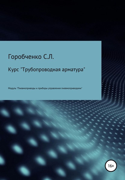 Курс «Трубопроводная арматура». Модуль «Пневмоприводы и приборы управления пневмоприводами» - Станислав Львович Горобченко