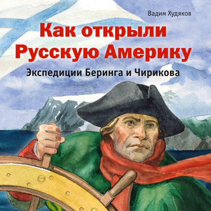 Как открыли Русскую Америку. Экспедиции Беринга и Чирикова — Вадим Худяков