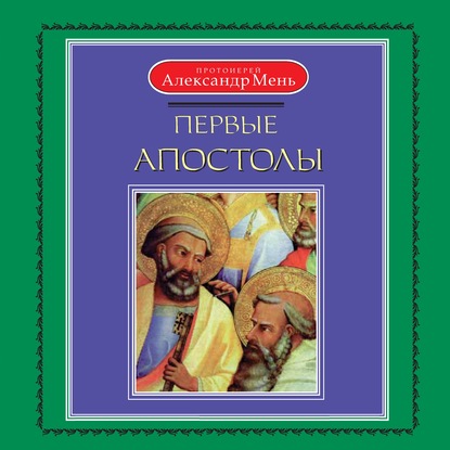 Первые апостолы - протоиерей Александр Мень