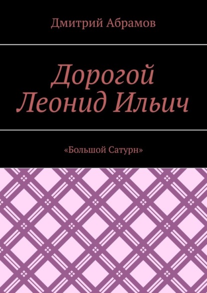 Дорогой Леонид Ильич. «Большой Сатурн» - Дмитрий Абрамов