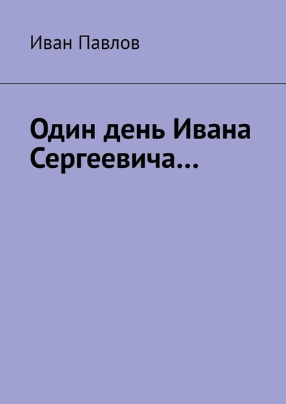 Один день Ивана Сергеевича… - Иван Павлов