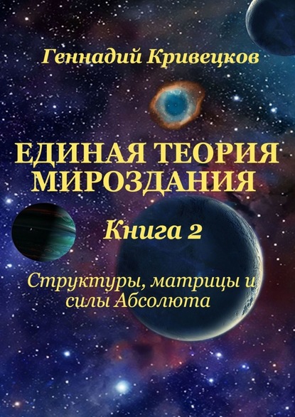 Единая Теория Мироздания. Книга 2. Структуры, матрицы и силы Абсолюта - Геннадий Кривецков