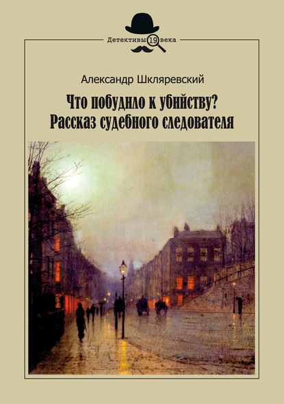 Что побудило к убийству? Рассказ судебного следователя - Александр Шкляревский