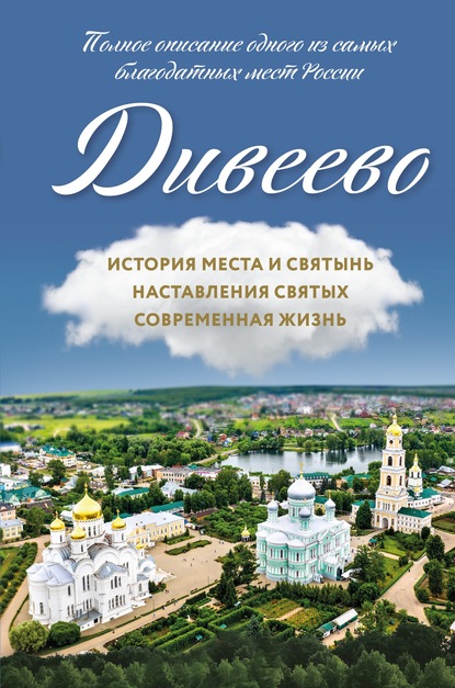 Дивеево. История места и святынь. Наставления святых. Современная жизнь — Группа авторов