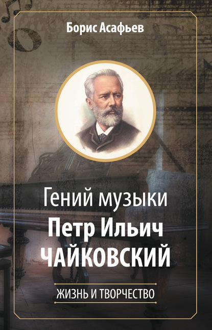 Гений музыки Петр Ильич Чайковский. Жизнь и творчество — Борис Владимирович Асафьев