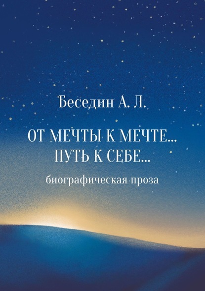 От Мечты к Мечте… Путь к Себе… Биографическая проза — А. Л. Беседин