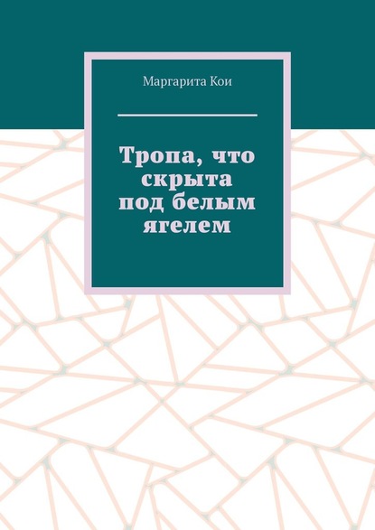 Тропа, что скрыта под белым ягелем — Маргарита Кои