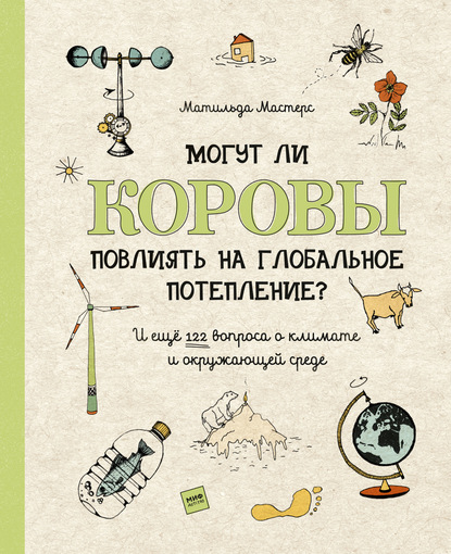 Могут ли коровы повлиять на глобальное потепление? И ещё 122 вопроса о климате и окружающей среде — Матильда Мастерс