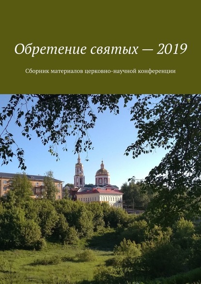 Обретение святых – 2019. Сборник материалов церковно-научной конференции - Александр Геннадьевич Балыбердин