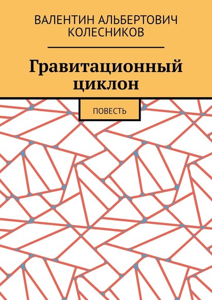 Гравитационный циклон. Повесть — Валентин Альбертович Колесников