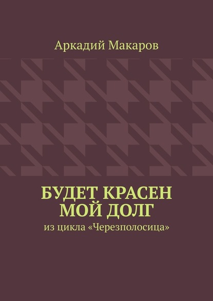 Будет красен мой долг. Из цикла «Черезполосица» - Аркадий Макаров