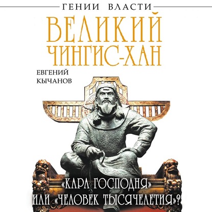 Великий Чингис-хан. «Кара Господня» или «человек тысячелетия»? — Евгений Кычанов