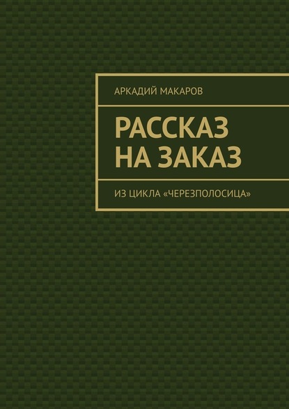 Рассказ на заказ. Из цикла «Черезполосица» — Аркадий Макаров