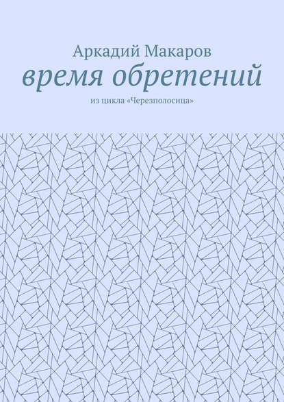 Время обретений. Из цикла «Черезполосица» — Аркадий Макаров