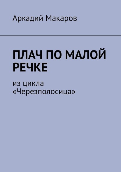 Плач по малой речке. Из цикла «Черезполосица» — Аркадий Макаров