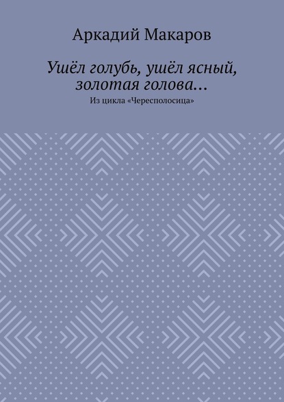 Ушёл голубь, ушёл ясный, золотая голова… Из цикла «Чересполосица» — Аркадий Макаров