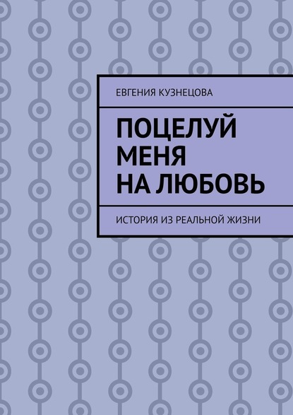 Поцелуй меня на любовь. История из реальной жизни - Евгения Кузнецова