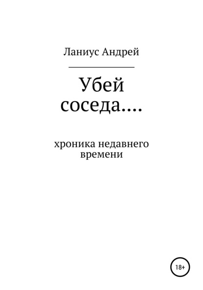 Убей соседа… Хроника недавнего времени - Ланиус Андрей