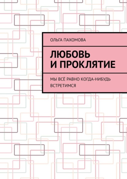 Любовь и проклятие. Мы всё равно когда-нибудь встретимся — Ольга Пахомова