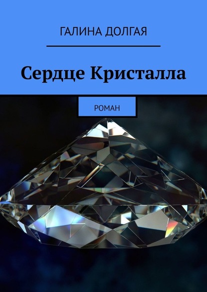 Сердце Кристалла. Роман — Галина Долгая