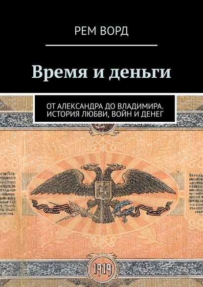 Время и деньги. Россия от Александра до Владимира. История любви, войн и денег - Рем Ворд