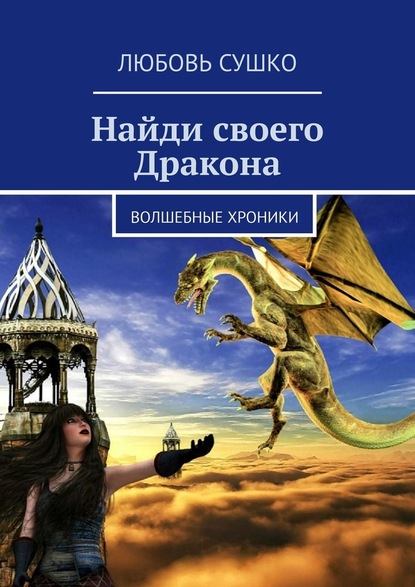 Найди своего Дракона. Волшебные хроники - Любовь Сушко