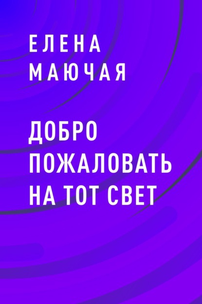 Добро пожаловать на тот свет — Елена Михайловна Маючая