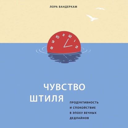 Чувство штиля. Продуктивность и спокойствие в эпоху вечных дедлайнов - Лора Вандеркам