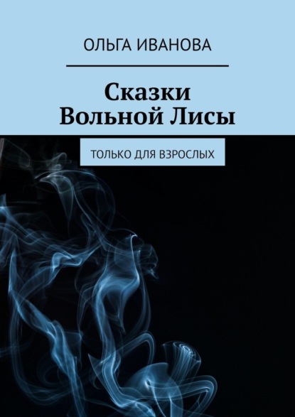 Сказки Вольной Лисы. Только для взрослых - Ольга Иванова