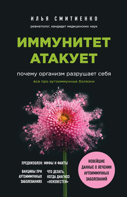 Иммунитет атакует. Почему организм разрушает себя - Илья Смитиенко