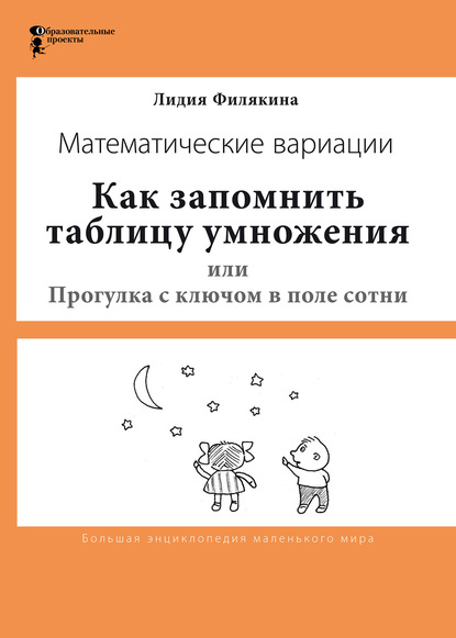 Как запомнить таблицу умножения, или Прогулки с ключом в поле сотни. Математические вариации - Лидия Филякина