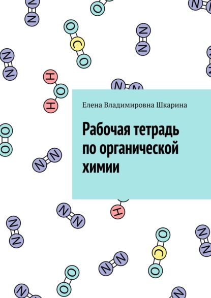 Рабочая тетрадь по органической химии — Елена Владимировна Шкарина