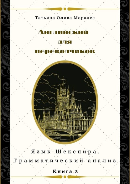 Английский для переводчиков. Книга 3. Язык Шекспира. Грамматический анализ — Татьяна Олива Моралес