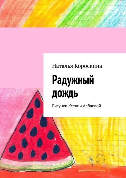 Радужный дождь. Рисунки Ксении Албаевой — Наталья Короскина