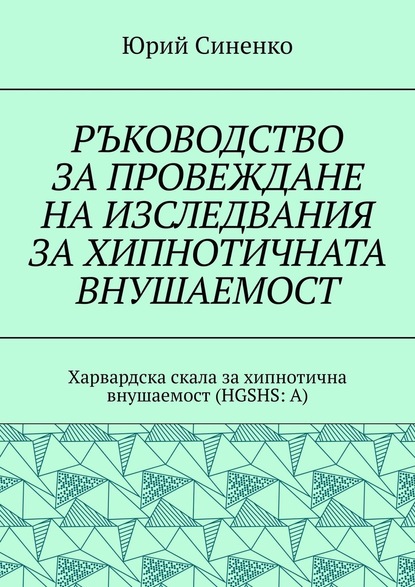 РЪКОВОДСТВО ЗА ПРОВЕЖДАНЕ НА ИЗСЛЕДВАНИЯ ЗА ХИПНОТИЧНАТА ВНУШАЕМОСТ. Харвардска скала за хипнотична внушаемост (HGSHS:A) — Юрий Синенко