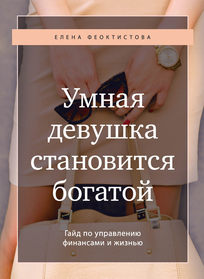 Умная девушка становится богатой. Гайд по управлению финансами и жизнью — Елена Феоктистова