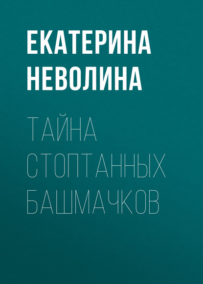 Тайна стоптанных башмачков — Екатерина Неволина