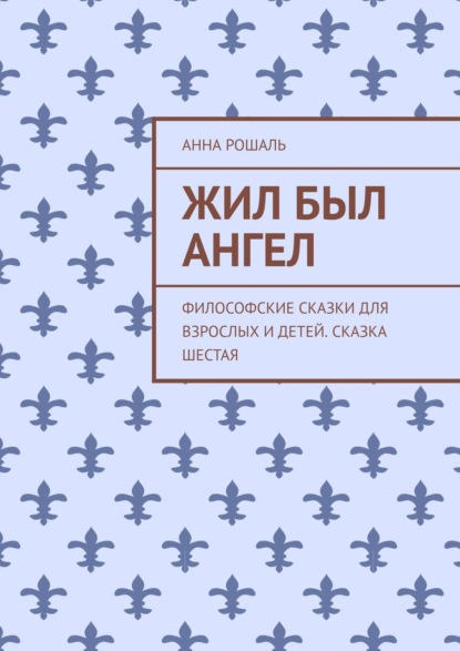 Жил был ангел. Философские сказки для взрослых и детей. Сказка шестая — Анна Рошаль