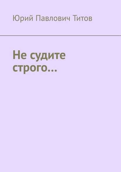 Не судите строго… — Юрий Павлович Титов